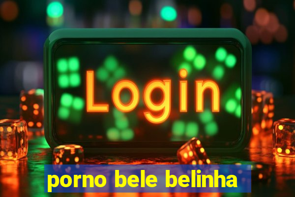 porno bele belinha